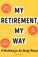 My Retirement, My Way A Workbook for the Newly Retired to Create Meaning, Set Goals, and Find Happiness cover image