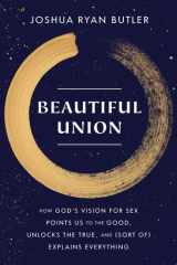 Beautiful Union How God's Vision for Sex Points Us to the Good, Unlocks the True, and (Sort of) Explains Everything cover image