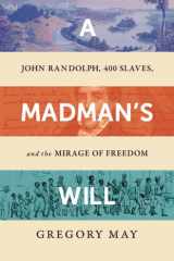 A Madman's Will John Randolph, Four Hundred Slaves, and the Mirage of Freedom cover image