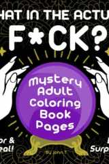 What in the Actual F*ck?: Mystery Adult Coloring Book Pages — Color & Reveal! Be Surprised! cover image