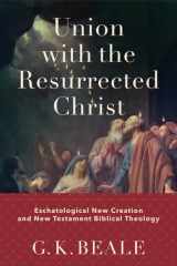 Union with the Resurrected Christ Eschatological New Creation and New Testament Biblical Theology cover image