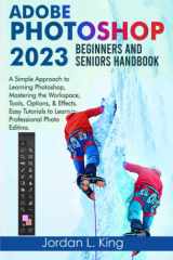Adobe Photoshop 2023 Beginners and Seniors Handbook: A Simple Approach to Learning Photoshop, Mastering the Workspace, Tools, Options, & Effects. Easy Tutorials to Learn Professional Photo Editing cover image