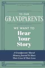 To Our Grandparents, We Want to Hear Your Story A Grandparents' Shared Memory Journal to Share Their Lives & Their Love cover image