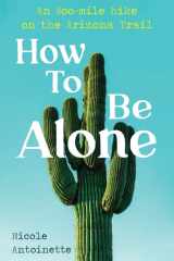 How To Be Alone An 800-mile Hike on the Arizona Trail cover image