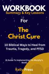 Workbook for The Christ Cure: 10 Biblical Ways to Heal from Trauma, Tragedy, and PTSD: A Guide to Implementing Tim Murphy’s Book cover image