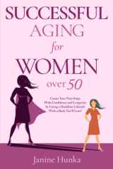 Successful Aging for Women Over 50: Create Your Next Steps with Confidence and Longevity by Living a Healthier Lifestyle with a Body You'll Love! cover image