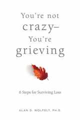 You're Not Crazy--You're Grieving: 6 Steps for Surviving Loss cover image