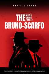 The Bruno-Scarfo Mafia Crime Family: The Complete and Fascinating History of a Philadelphia Criminal Organization cover image