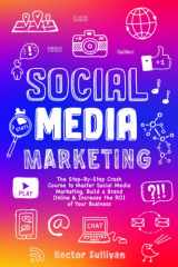 Social Media Marketing: The Step-By-Step Crash Course to Master Social Media Marketing, Build a Brand Online & Increase the ROI of Your Business cover image