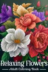 Relaxing Flowers Coloring Book for Adults: An Adult Coloring Book with Easy and Relieving Beautiful Designs of Flowers | Amazing Drawings Inspired by ... Stress Relief, Relaxation and Creativity cover image