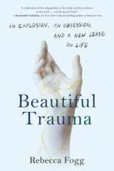 Beautiful Trauma An Explosion, an Obsession, and a New Lease on Life cover image