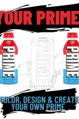 Your Prime | Prime Drink Coloring Book for all ages, Design, Create & Share your creations: 60 pages of coloring in for Prime hydration drink lovers - Makes the perfect gift! cover image