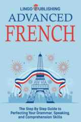 Advanced French: The Step By Step Guide to Perfecting Your Grammar, Speaking, and Comprehension Skills (Beginner to Advanced) cover image