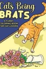 Cats Being Brats: A Funny Coloring Book For Cat Lovers cover image