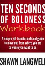 Ten Seconds of Boldness Workbook A Simple Yet Transformational Guide to Move You from Where You Are to Where You Want to Be cover image
