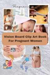 Vision Board Clip Art Book For Pregnant & TTC Women: Create Powerful Visual Designs Of Your Pregnancy Journey With This Vision Board Supplies Kit For ... Wish Gift For TTC Mothers In Waiting cover image