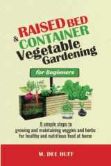Raised Bed & Container Vegetable Gardening for Beginners 9 SIMPLE STEPS TO GROWING AND MAINTAINING VEGGIES AND HERBS FOR HEALTHY AND NUTRITIOUS FOOD AT HOME cover image