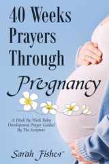 40 WEEKS PRAYERS THROUGH PREGNANCY: A WEEK BY WEEK BABY DEVELOPMENT PRAYER GUIDED BY THE SCRIPTURE cover image