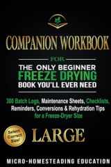 COMPANION WORKBOOK for The Only Beginner Freeze Drying Book You'll Ever Need 300 Batch Logs, Maintenance Sheets, Checklists, Reminders, Conversions & Rehydration Tips for a Freeze-Dryer Size LARGE cover image