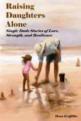Raising Daughters Alone: Single Dads Stories of Love, Strength, and Resilience cover image