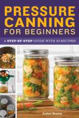 Pressure Canning for Beginners A Step-by-Step Guide with 50 Recipes cover image
