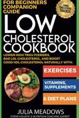 Low Cholesterol Cookbook for Beginners Companion Guide, Lower High Triglycerides, Bad LDL Cholesterol, And Boost Good HDL Cholesterol Naturally with Exercises, Vitamins, Supplements & Diet Plans cover image