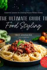 The Ultimate Guide to Food Styling Essential Lessons for Creating Picture-Perfect Dishes cover image