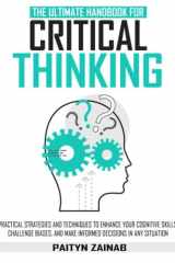The Ultimate Handbook for Critical Thinking: Practical Strategies and Techniques to Enhance Your Cognitive Skills, Challenge Biases, and Make Informed Decisions in Any Situation cover image