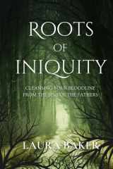 Roots of Iniquity Cleansing Your Bloodline from the Sins of the Fathers cover image