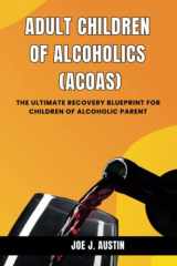 ADULT CHILDREN OF ALCOHOLICS (ACOAs): The Ultimate Recovery Blueprint For Children Of Alcoholic Parent cover image