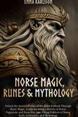 Norse Magic, Runes & Mythology: LEARN THE ARCANE SECRETS OF NORSE PAGANISM, RUNIC MAGIC, AND DEEP DIVE INTO VIKING FOLKLORE OF NORSE GODS, GODDESSES, ... & How to Incorporate into Your everyday life) cover image