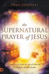 The Supernatural Prayer of Jesus Prayer Secrets from the Son of God that Unleash the Miracle Realm cover image