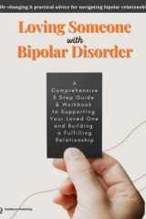 How To Love Someone With Bipolar Disorder: A Comprehensive 5 Step Guide & Workbook to Supporting Your Loved One and Building a Fulfilling Relationship cover image