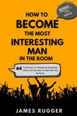 How to Become the Most Interesting Man in the Room: 44 Techniques for Mastering Knowledge, Skills, and Charisma to Captivate Any Audience (Bonus: A 7-Day Challenge to Awesomeness) cover image