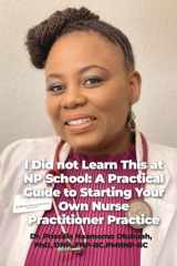I Did Not Learn This at NP School A Practical Guide to Starting Your Own Nurse Practitioner Practice cover image
