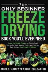 The Only Beginner Freeze Drying Book You'll Ever Need Learn the Simple Process to Create Food Storage for Your Survival Pantry and Discover Easy Recipes Your Family Will Love cover image