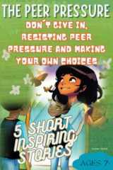 The Peer Pressure: Don't Give In, Resisting Peer Pressure and Making Your Own Choices! Say No when you have to, Be Strong: 5 Short Powerful, Inspiring ... School, Colored Illustrations for each page. cover image
