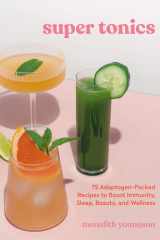 Super Tonics 75 Adaptogen-Packed Recipes to Boost Immunity, Sleep, Beauty, and Wellness cover image