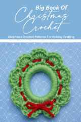Big Book Of Christmas Crochet: Christmas Crochet Patterns For Holiday Crafting: Crochet Christmas Ideas And Inspiration cover image