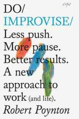 Do Improvise Less Push. More Pause. Better Results. a New Approach to Work (and Life). cover image