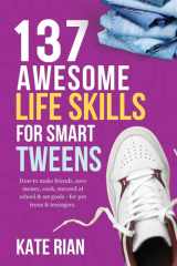 137 Awesome Life Skills for Smart Tweens How to Make Friends, Save Money, Cook, Succeed at School and Set Goals - for Pre Teens and Teenagers cover image