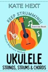 Keep Strumming! UKULELE - Strings, Strums & Chords - Exercise Book for Absolute Beginners - the exciting new method to learn 45 unique songs on the ukulele from scratch without reading music. cover image