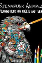 Steampunk Animals Coloring Book for Adults and Teens: An Adult and Teen Coloring Book with Dogs, Cats, Wolves, Monkeys and Others for Relaxation ... More (Coloring Books for Adults and Teens) cover image