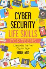 Cybersecurity Life Skills for Teens Learn Cybersecurity Life Skills, Practices, and Habits to Keep Cyber Safe cover image