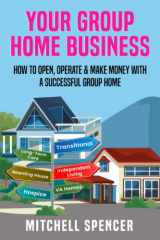 YOUR GROUP HOME BUSINESS: How to open, Operate & Make Money With A Successful Group Home cover image
