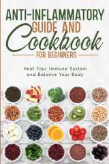 Anti-Inflammatory Guide and Cookbook for Beginners; Heal Your Immune System and Balance Your Body cover image