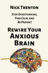 Rewire Your Anxious Brain: Stop Overthinking, Find Calm, and Be Present (The Path to Calm) cover image