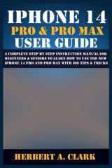 IPHONE 14 PRO & PRO MAX USER GUIDE: A Complete Step By Step Instruction Manual for Beginners & Seniors to Learn How to Use the New iPhone 14 Pro And ... Tips & Tricks (Apple Device Manuals by Clark) cover image