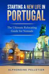 Starting a New Life in Portugal: The Ultimate Relocating Guide for Nomads (Starting a New Life: The Ultimate Relocating Guide for Nomads) cover image