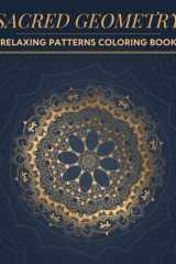 Sacred Geometry - Relaxing Patterns Coloring Book: Stress-Relieving, Easy, and Magical Designs of Geometric Patterns of the Universe - for Teens and Adults cover image